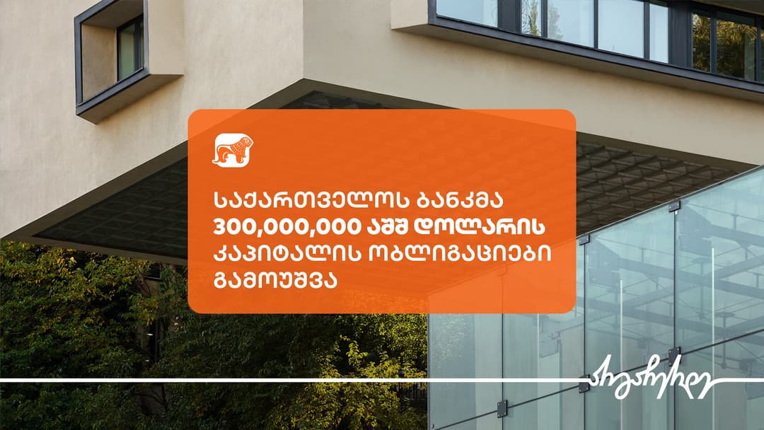 “საქართველოს ბანკმა” 300,000,000 აშშ დოლარის 9.5%-იანი კაპიტალის ობლიგაციები გამოუშვა