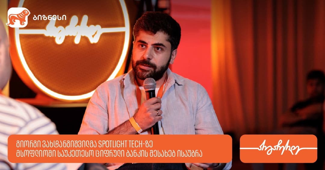 გიორგი ვახტანგიშვილმა Spotlight Tech-ზე მსოფლიოში საუკეთესო ციფრული ბანკის შესახებ გამოცდილება გააზიარა