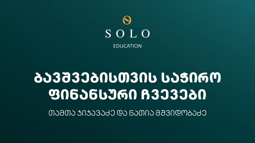 დაესწარით SOLO Education-ის ფარგლებში ორგანიზებულ შეხვედრას ბავშვებისთვის საჭირო ფინანსური ჩვევების შესახებ