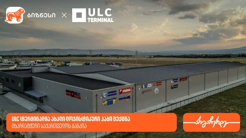 ULC ტერმინალმა ახალი ლოჯისტიკური ჰაბი შექმნა — მხარდამჭერი "საქართველოს ბანკია"