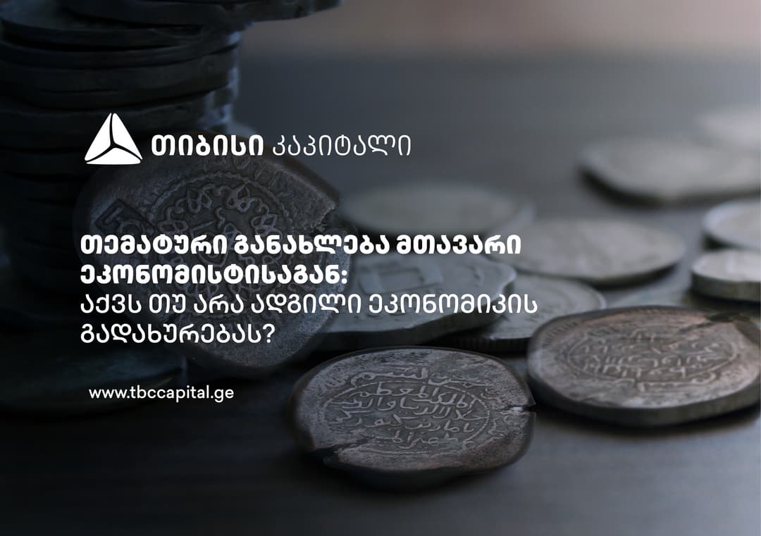 თიბისი კაპიტალის თემატური განახლება მთავარი ეკონომისტისაგან – აქვს თუ არა ადგილი ეკონომიკის გადახურებას?